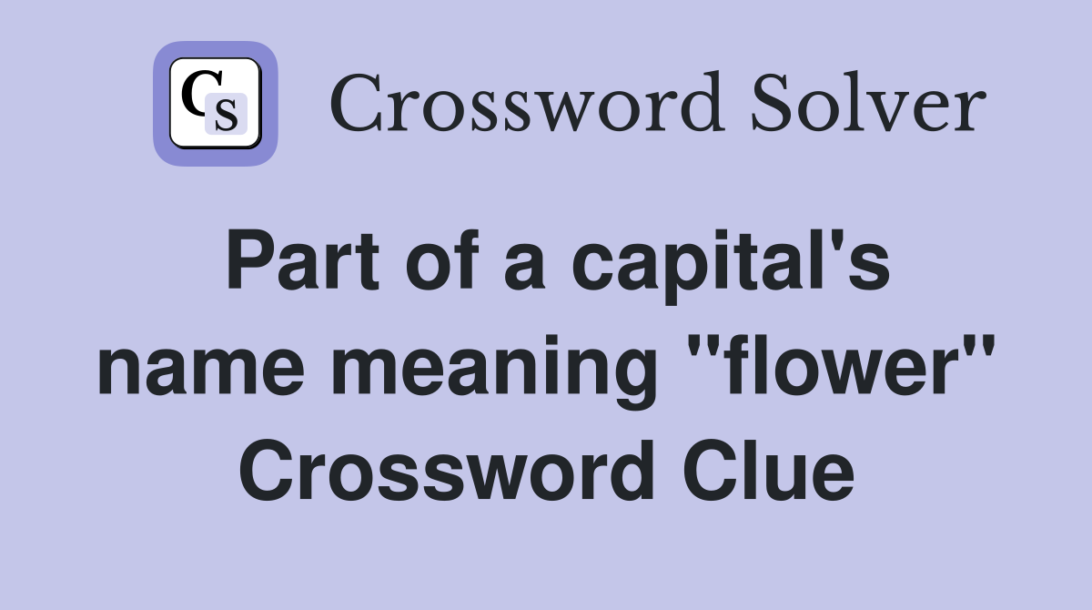 Part of a capital's name meaning "flower" Crossword Clue Answers